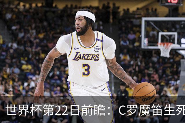 世界杯第22日前瞻：C罗魔笛生死斗 西班牙力争破咒