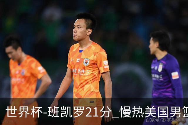 世界杯-班凯罗21分 慢热美国男篮大胜新西兰