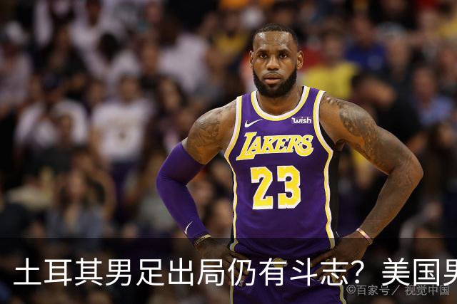 土耳其男足出局仍有斗志？美国男足已锁定小组头名！