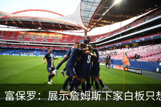 富保罗：展示詹姆斯下家白板只想让球迷了解决策内幕&是艰难决定