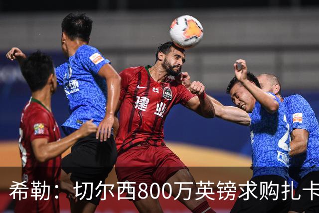 希勒：切尔西800万英镑求购扎卡太离谱，上赛季他是英超最佳之一