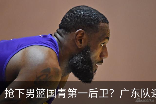 抢下男篮国青第一后卫？广东队迎来补强机会，这可是加强版徐杰！