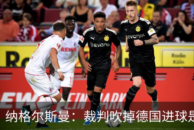 纳格尔斯曼：裁判吹掉德国进球是丑闻 我绝不会辞职的